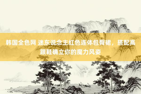 韩国全色网 迷东说念主红色连体包臀裙，搭配高跟鞋确立你的魔力风姿