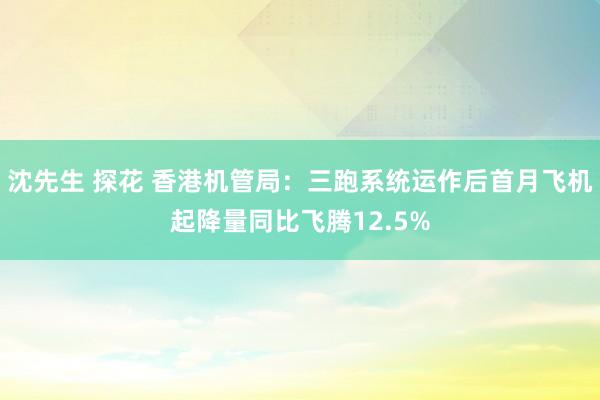 沈先生 探花 香港机管局：三跑系统运作后首月飞机起降量同比飞腾12.5%